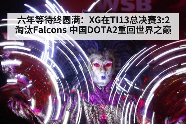 六年等待终圆满：XG在TI13总决赛3:2淘汰Falcons 中国DOTA2重回世界之巅