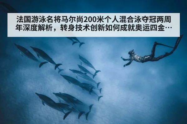 法国游泳名将马尔尚200米个人混合泳夺冠两周年深度解析，转身技术创新如何成就奥运四金辉煌
