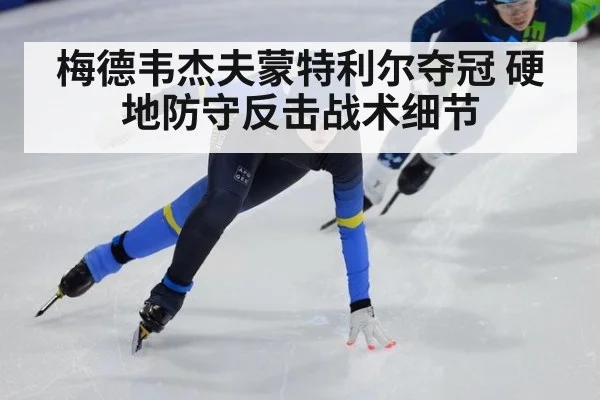 梅德韦杰夫蒙特利尔夺冠 硬地防守反击战术细节