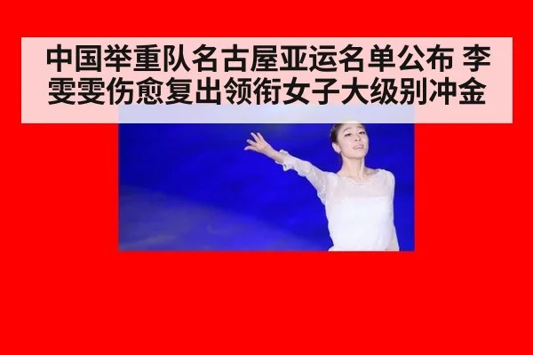 中国举重队名古屋亚运名单公布 李雯雯伤愈复出领衔女子大级别冲金 - nine game